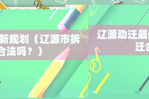 遼源動(dòng)遷最新規(guī)劃（遼源市拆遷合法嗎？）