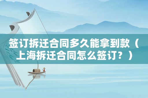 簽訂拆遷合同多久能拿到款（上海拆遷合同怎么簽訂？）