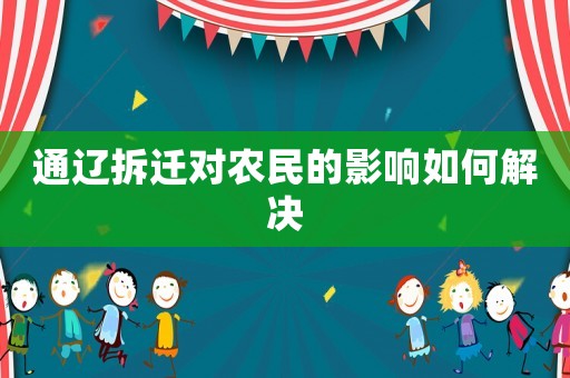 通遼拆遷對(duì)農(nóng)民的影響如何解決