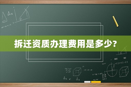 拆遷資質(zhì)辦理費用是多少?