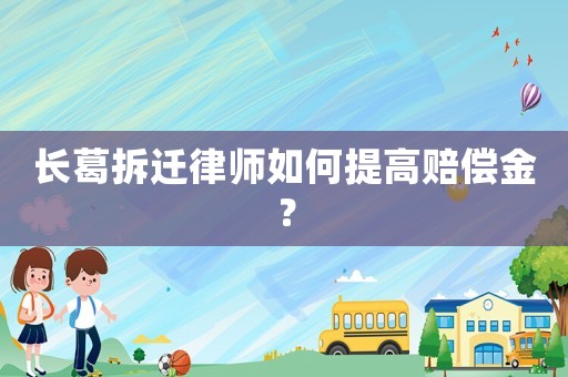 長葛拆遷律師如何提高賠償金？
