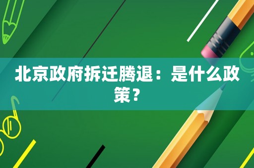 北京政府拆遷騰退：是什么政策？