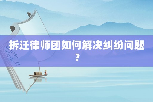 拆遷律師團如何解決糾紛問題？