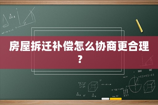 房屋拆遷補償怎么協商更合理？