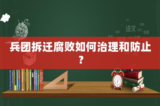 兵團拆遷腐敗如何治理和防止？