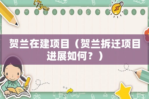 賀蘭在建項目（賀蘭拆遷項目進展如何？）