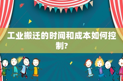 工業搬遷的時間和成本如何控制?