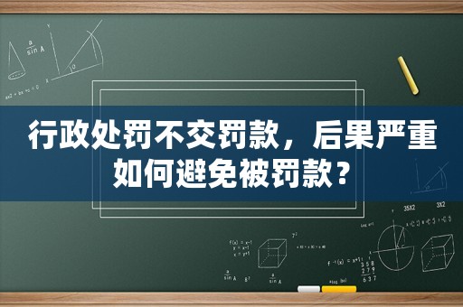 行政處罰不交罰款，后果嚴重如何避免被罰款？
