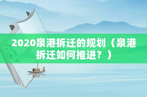 2020泉港拆遷的規(guī)劃（泉港拆遷如何推進？）