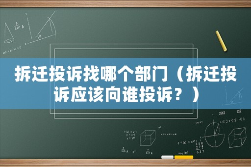 拆遷投訴找哪個部門（拆遷投訴應該向誰投訴？）