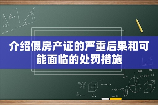 介紹假房產(chǎn)證的嚴(yán)重后果和可能面臨的處罰措施