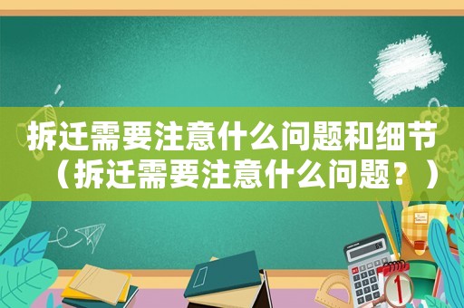 拆遷需要注意什么問題和細節（拆遷需要注意什么問題？）