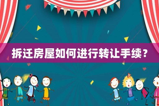 拆遷房屋如何進行轉讓手續？