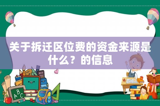關于拆遷區位費的資金來源是什么？的信息