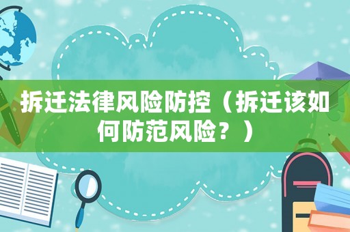 拆遷法律風險防控（拆遷該如何防范風險？）