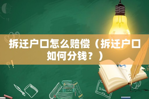 拆遷戶口怎么賠償（拆遷戶口如何分錢？）