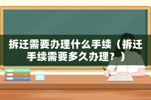拆遷需要辦理什么手續（拆遷手續需要多久辦理？）