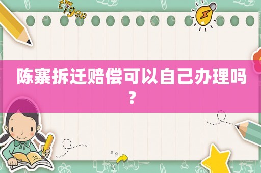 陳寨拆遷賠償可以自己辦理嗎？