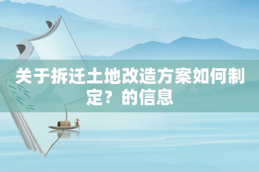 關(guān)于拆遷土地改造方案如何制定？的信息