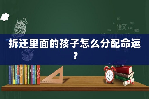 拆遷里面的孩子怎么分配命運？