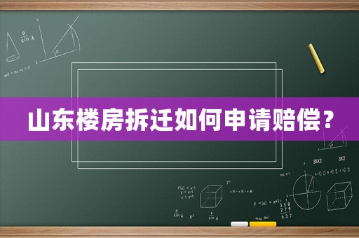 山東樓房拆遷如何申請(qǐng)賠償？