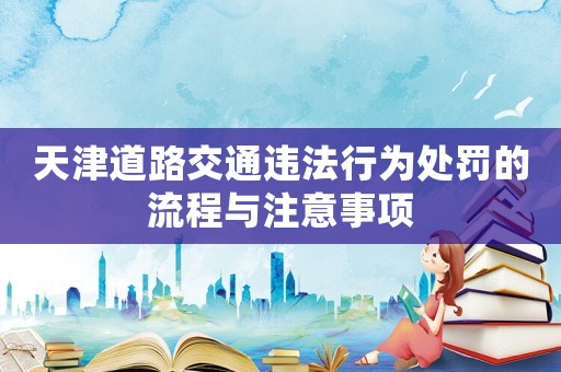 天津道路交通違法行為處罰的流程與注意事項
