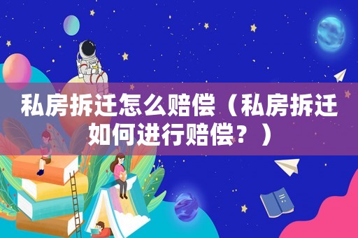 私房拆遷怎么賠償（私房拆遷如何進行賠償？）
