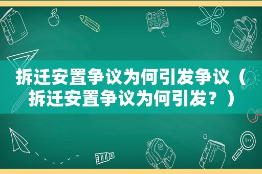 拆遷安置爭議為何引發爭議（拆遷安置爭議為何引發？）