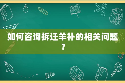 如何咨詢拆遷羊補的相關問題？