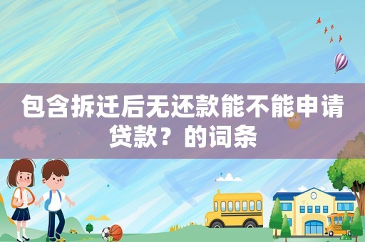 包含拆遷后無還款能不能申請貸款？的詞條