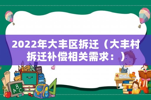 2022年大豐區(qū)拆遷（大豐村拆遷補(bǔ)償相關(guān)需求：）