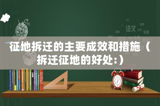 征地拆遷的主要成效和措施（拆遷征地的好處:）