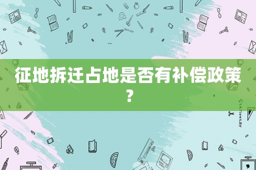 征地拆遷占地是否有補償政策？