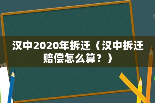 漢中2020年拆遷（漢中拆遷賠償怎么算？）