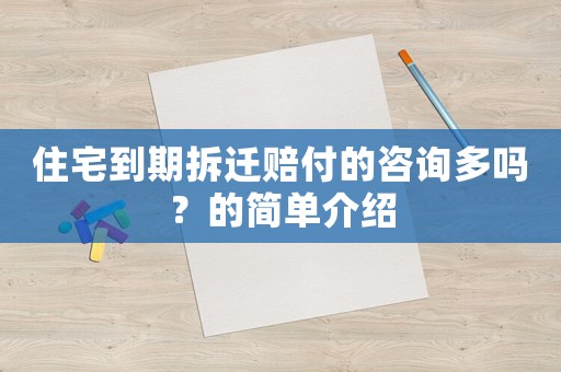 住宅到期拆遷賠付的咨詢多嗎？的簡單介紹