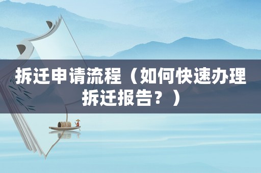拆遷申請流程（如何快速辦理拆遷報告？）