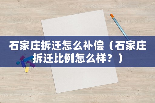 石家莊拆遷怎么補償（石家莊拆遷比例怎么樣？）
