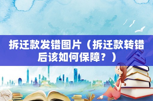 拆遷款發錯圖片（拆遷款轉錯后該如何保障？）