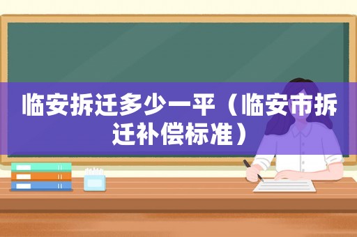 臨安拆遷多少一平（臨安市拆遷補償標準）