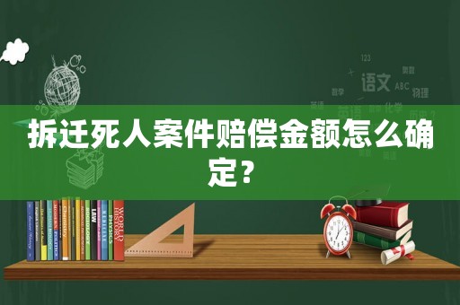 拆遷死人案件賠償金額怎么確定？