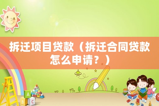 拆遷項目貸款（拆遷合同貸款怎么申請？）
