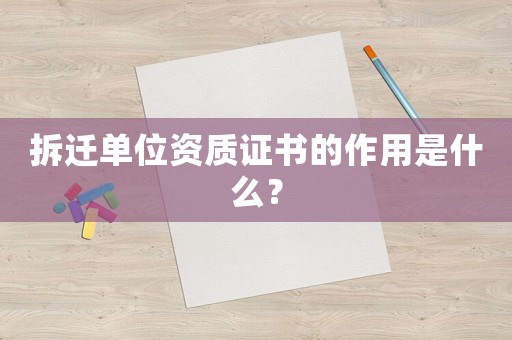 拆遷單位資質證書的作用是什么？