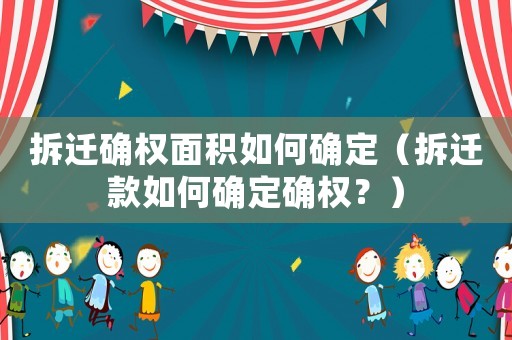 拆遷確權(quán)面積如何確定（拆遷款如何確定確權(quán)？）