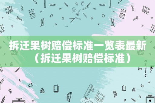 拆遷果樹賠償標準一覽表最新（拆遷果樹賠償標準）