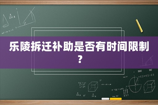 樂陵拆遷補助是否有時間限制？