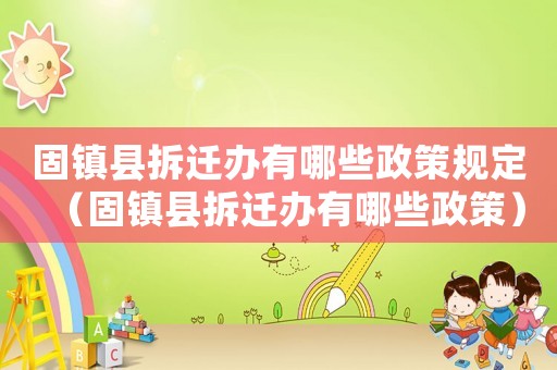固鎮縣拆遷辦有哪些政策規定（固鎮縣拆遷辦有哪些政策）