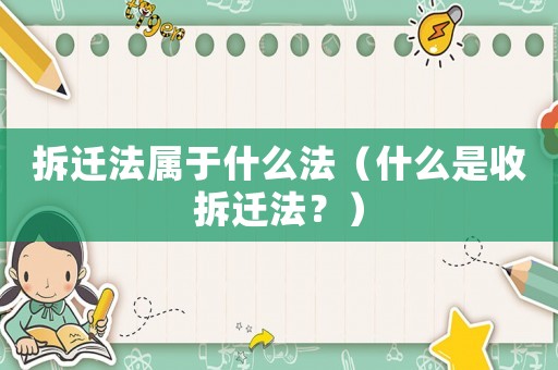 拆遷法屬于什么法（什么是收拆遷法？）