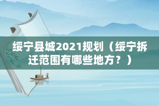 綏寧縣城2021規劃（綏寧拆遷范圍有哪些地方？）