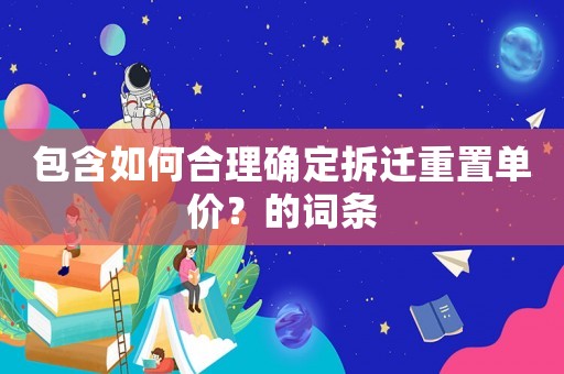 包含如何合理確定拆遷重置單價？的詞條
