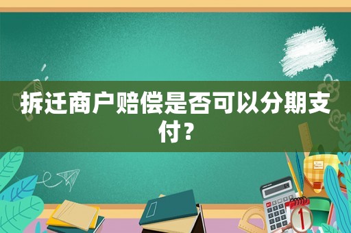 拆遷商戶賠償是否可以分期支付？